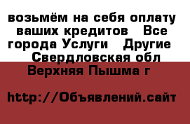 возьмём на себя оплату ваших кредитов - Все города Услуги » Другие   . Свердловская обл.,Верхняя Пышма г.